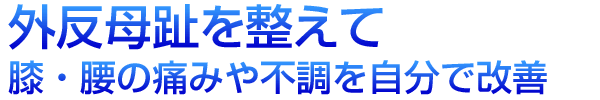 外反母趾を整えて膝・腰の痛みや不調を自分で改善